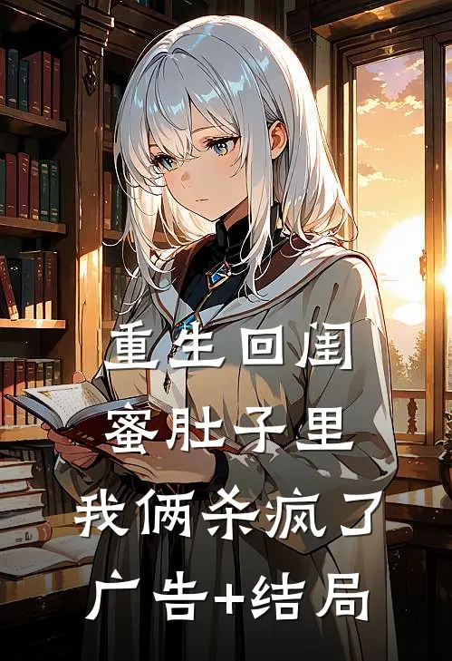 重生回闺蜜肚子里，我俩杀疯了广告+结局