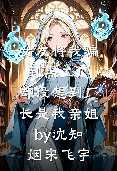女友将我骗到黑工厂，却没想到厂长是我亲姐by沈知烟宋飞宇