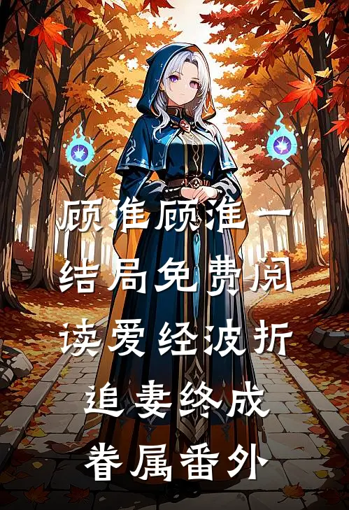 顾淮顾淮一结局免费阅读爱经波折：追妻终成眷属番外