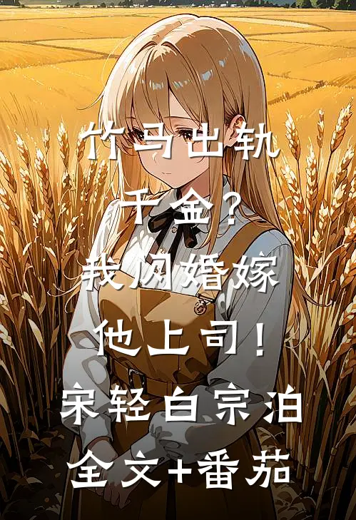 竹马出轨千金？我闪婚嫁他上司！宋轻白宗泊全文+番茄
