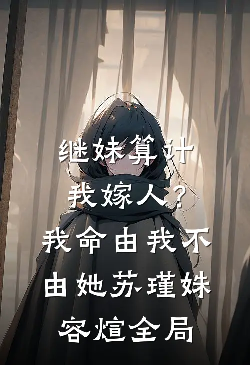 继妹算计我嫁人？我命由我不由她苏瑾姝容煊全局