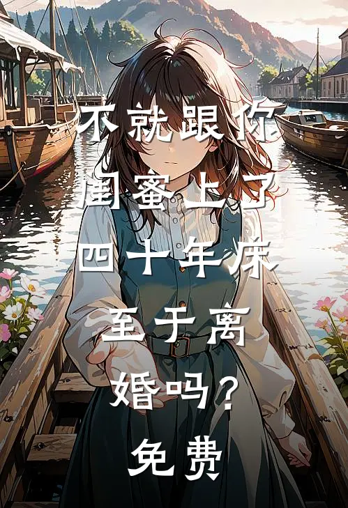 不就跟你闺蜜上了四十年床，至于离婚吗？免费