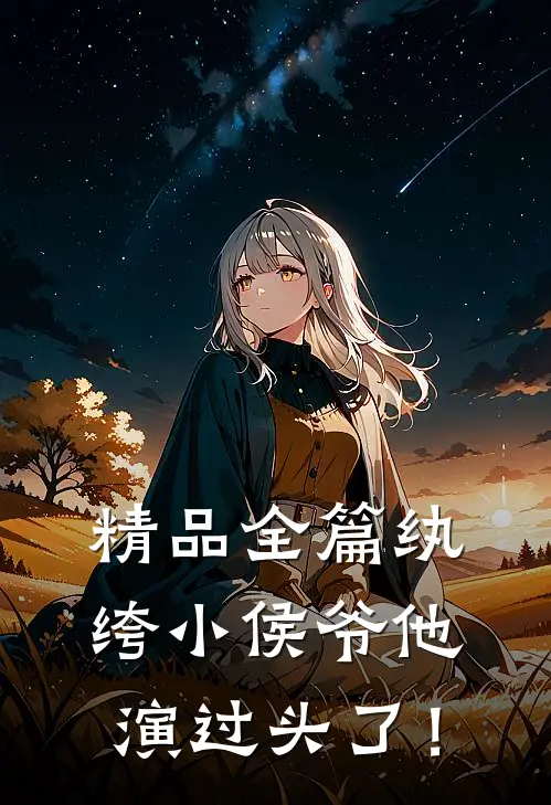 精品全篇纨绔小侯爷他演过头了！