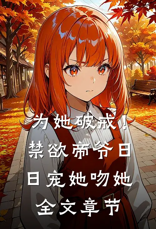 为她破戒！禁欲帝爷日日宠她吻她全文章节