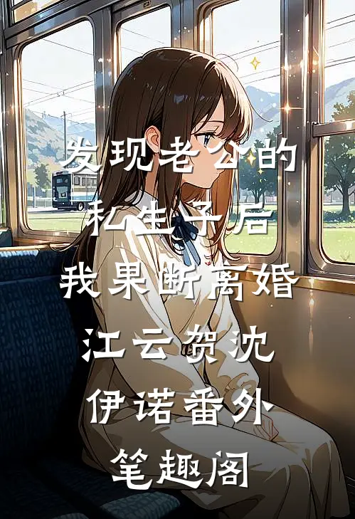 发现老公的私生子后，我果断离婚：江云贺沈伊诺番外笔趣阁
