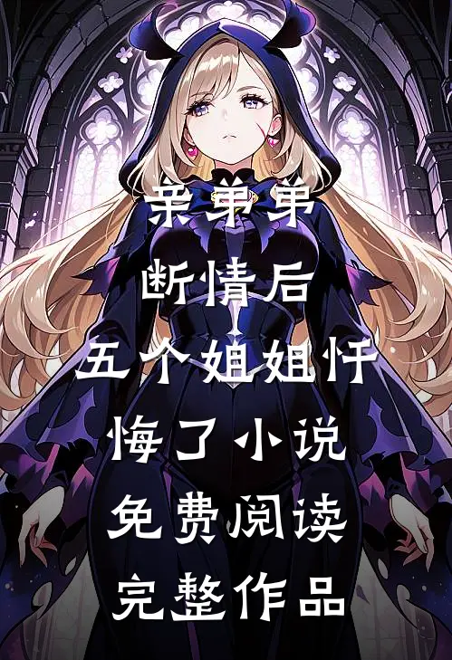 亲弟弟断情后,五个姐姐忏悔了小说免费阅读完整作品
