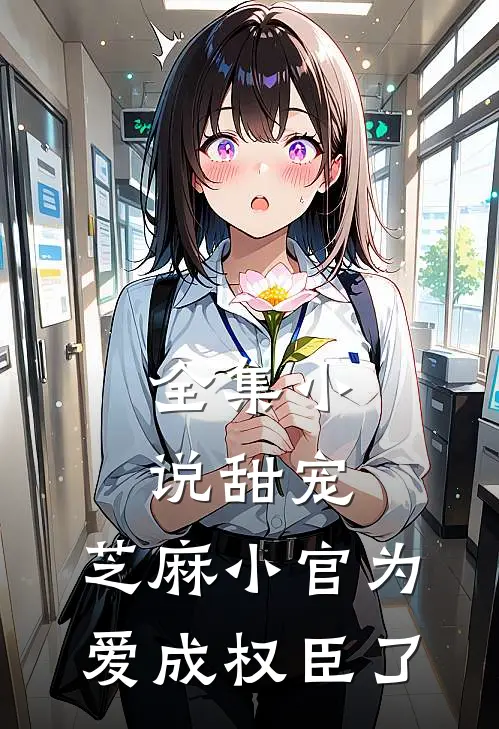 全集小说甜宠：芝麻小官为爱成权臣了