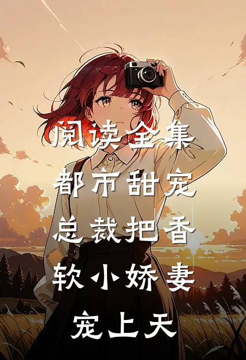 阅读全集都市甜宠：总裁把香软小娇妻宠上天