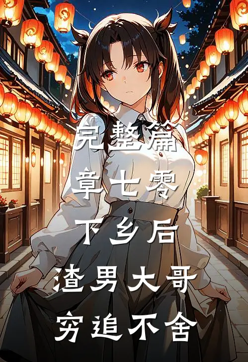 完整篇章七零：下乡后，渣男大哥穷追不舍