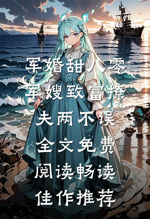 军婚甜八零军嫂致富撩夫两不误全文免费阅读畅读佳作推荐