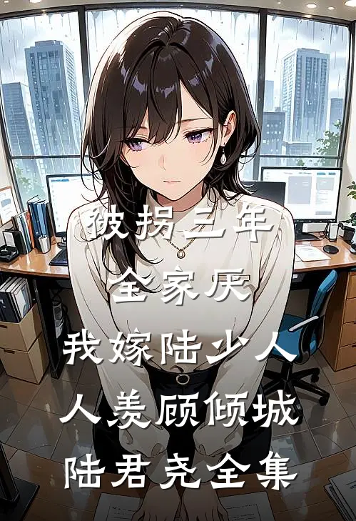 被拐三年全家厌，我嫁陆少人人羡顾倾城陆君尧 全集
