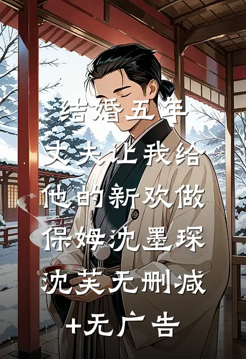 结婚五年，丈夫让我给他的新欢做保姆沈墨琛沈芙无删减+无广告