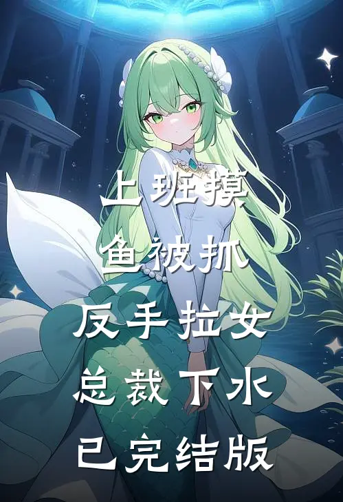 上班摸鱼被抓，反手拉女总裁下水已完结版