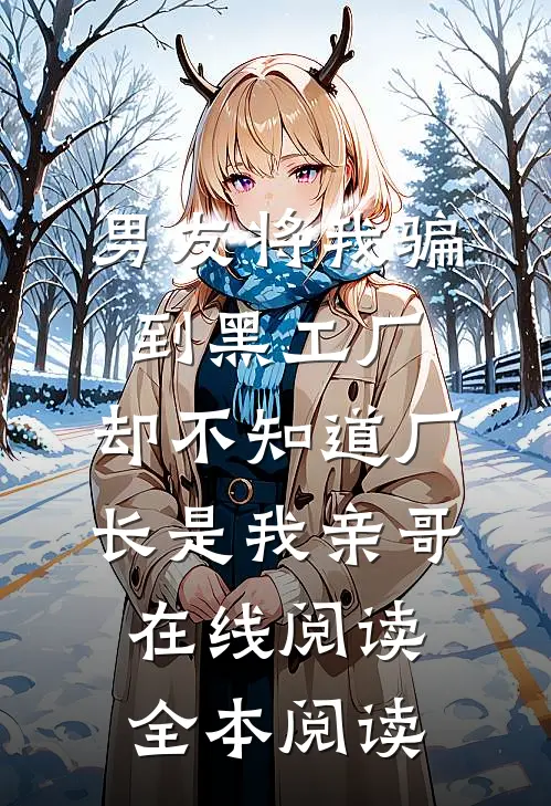 男友将我骗到黑工厂，却不知道厂长是我亲哥在线阅读全本阅读