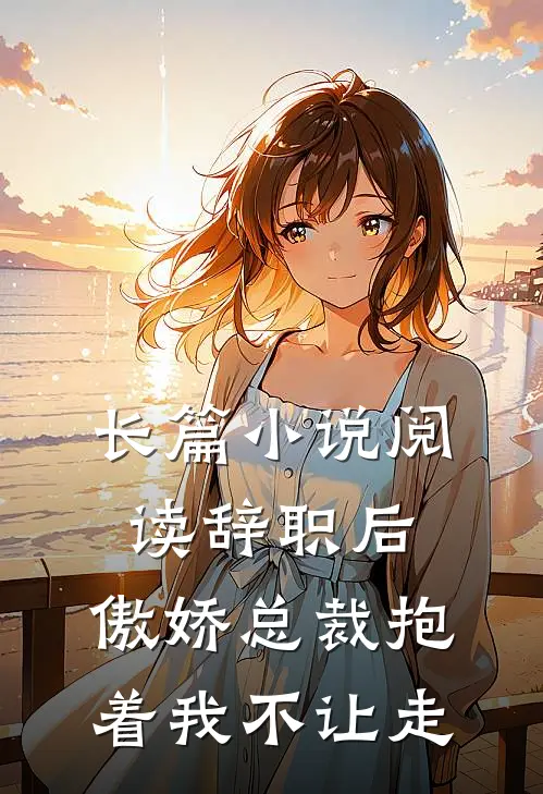 长篇小说阅读辞职后，傲娇总裁抱着我不让走