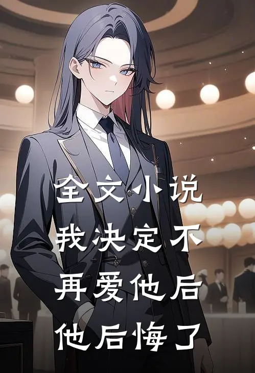 全文小说我决定不再爱他后，他后悔了