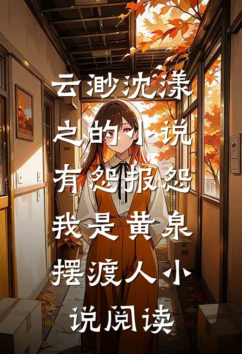 云渺沈漾之的小说有怨报怨，我是黄泉摆渡人小说阅读