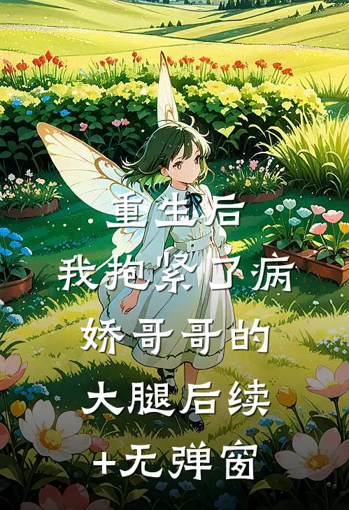 重生后，我抱紧了病娇哥哥的大腿后续+无弹窗