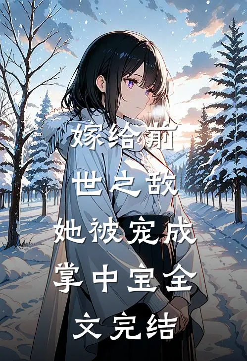 嫁给前世之敌，她被宠成掌中宝全文完结