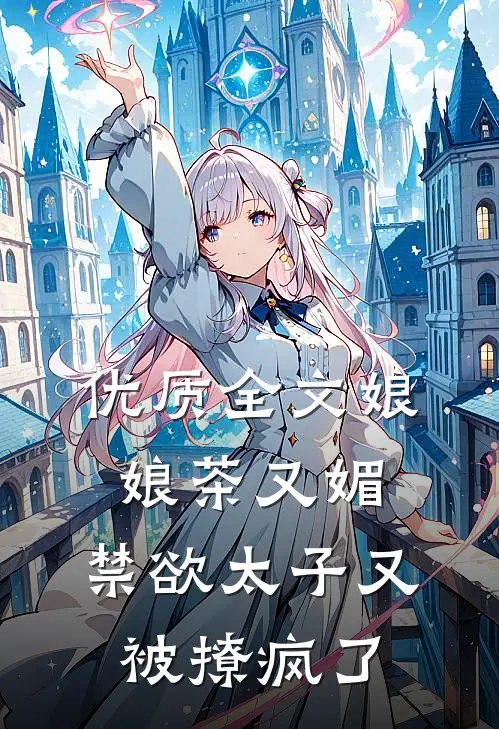 优质全文娘娘茶又媚，禁欲太子又被撩疯了