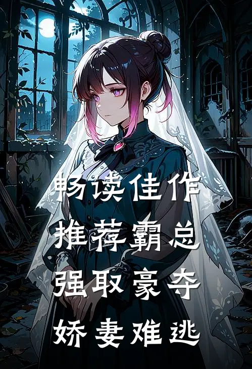 畅读佳作推荐霸总强取豪夺:娇妻难逃