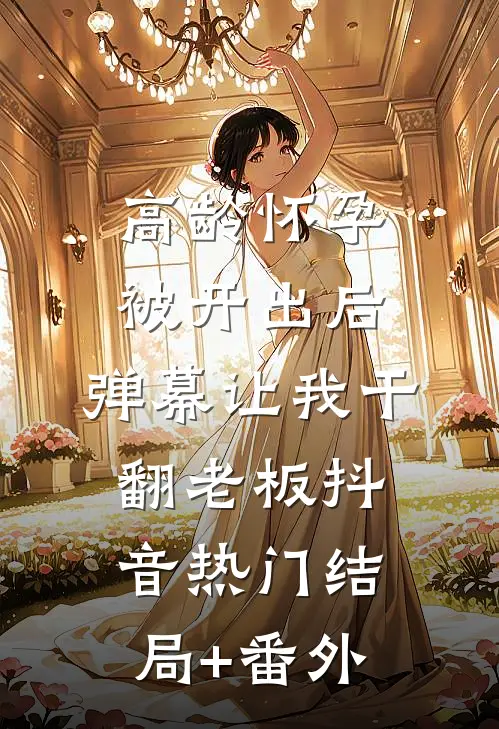 高龄怀孕被开出后，弹幕让我干翻老板抖音热门结局+番外