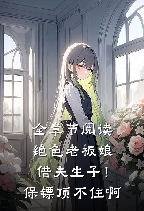 全章节阅读绝色老板娘借夫生子！保镖顶不住啊