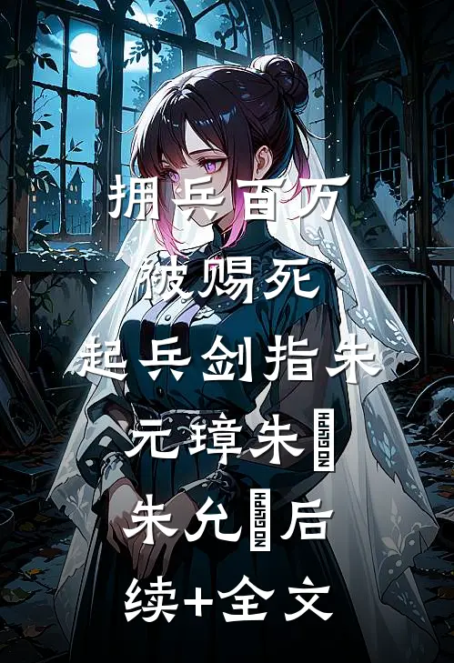拥兵百万被赐死，起兵剑指朱元璋朱栢朱允炆后续+全文