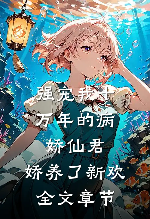强宠我十万年的病娇仙君，娇养了新欢全文章节
