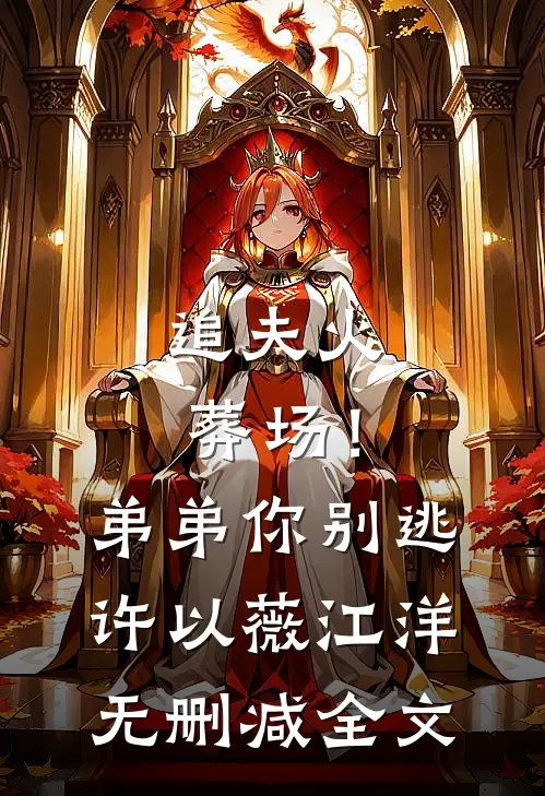追夫火葬场！弟弟你别逃许以薇江洋无删减全文