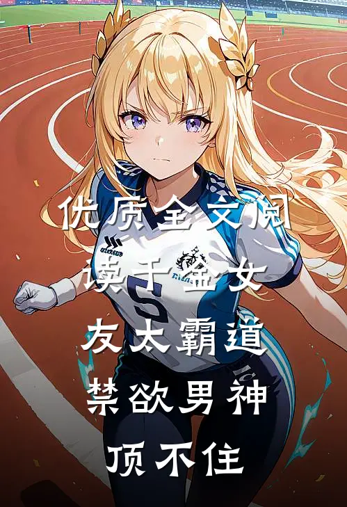 优质全文阅读千金女友太霸道，禁欲男神顶不住
