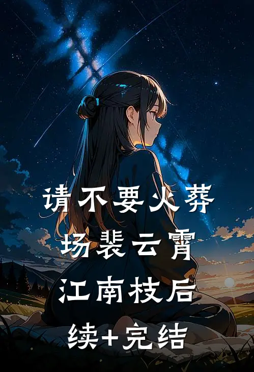 请不要火葬场裴云霄江南枝后续+完结