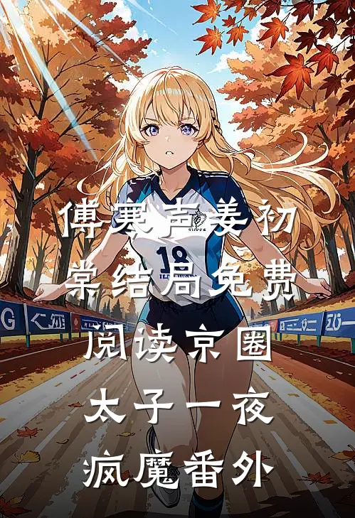 傅寒声姜初棠结局免费阅读京圈太子一夜疯魔番外