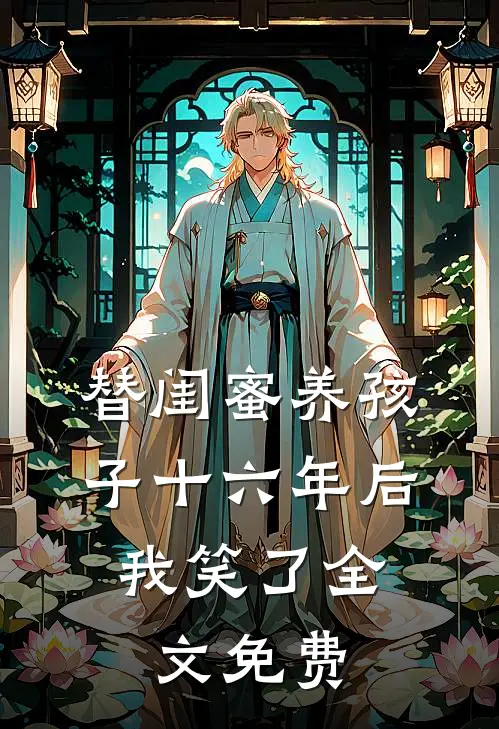 替闺蜜养孩子十六年后，我笑了全文免费