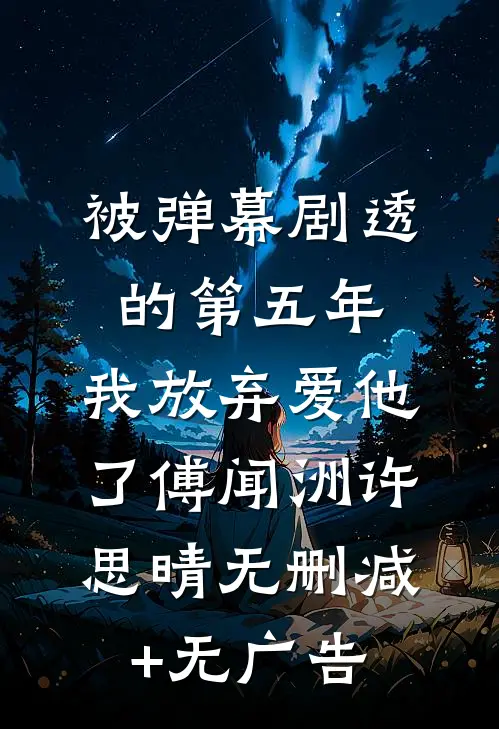 被弹幕剧透的第五年，我放弃爱他了傅闻洲许思晴无删减+无广告