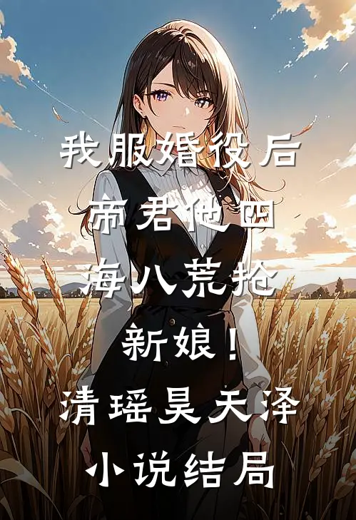 我服婚役后，帝君他四海八荒抢新娘！清瑶昊天泽小说结局