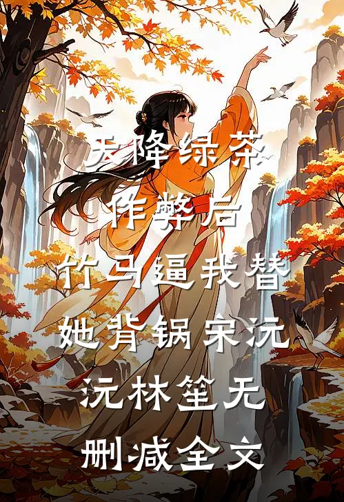 天降绿茶作弊后，竹马逼我替她背锅宋沅沅林笙无删减全文