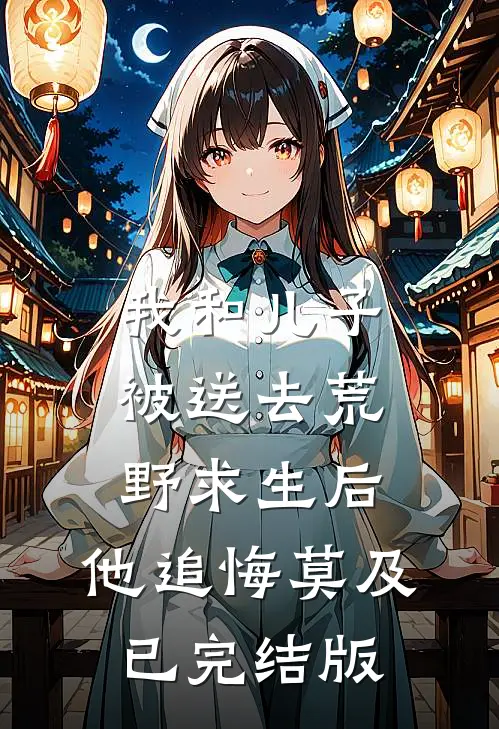 我和儿子被送去荒野求生后，他追悔莫及已完结版