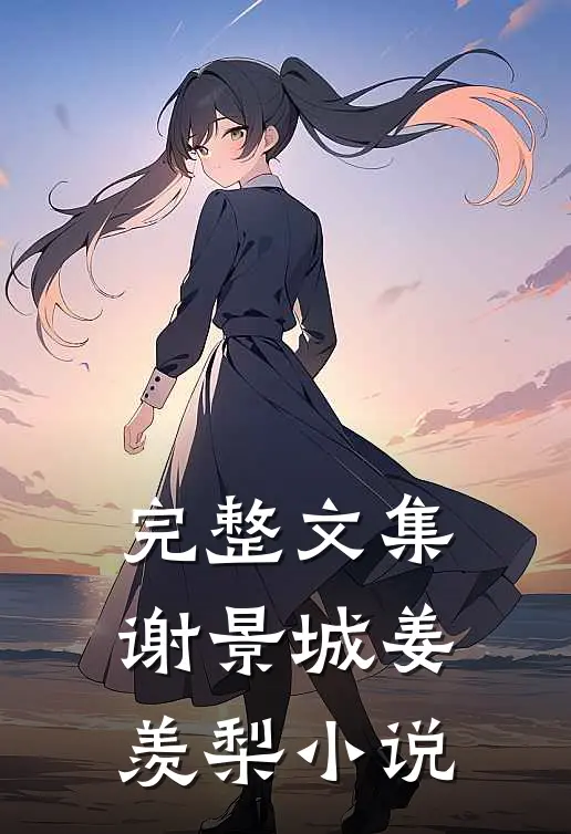 完整文集谢景城姜羡梨小说