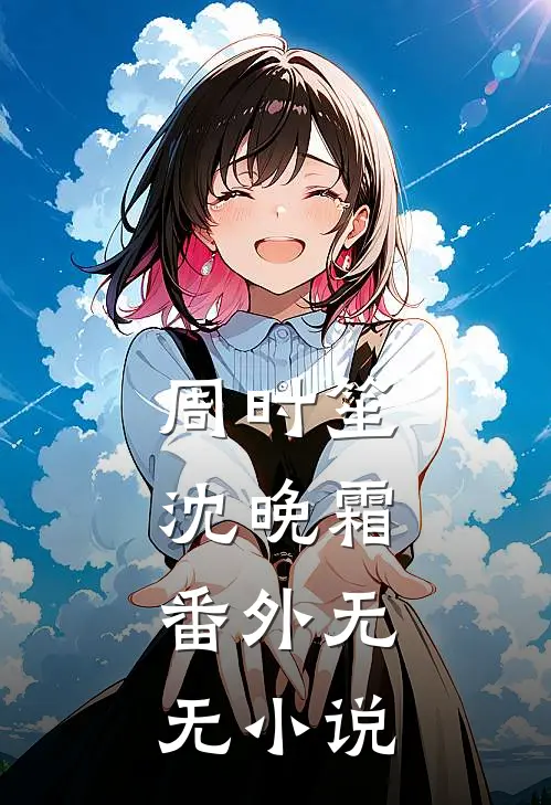 周时笙沈晚霜： 番外无无小说