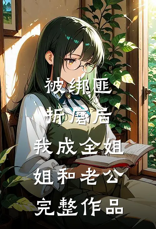 被绑匪折磨后，我成全姐姐和老公完整作品