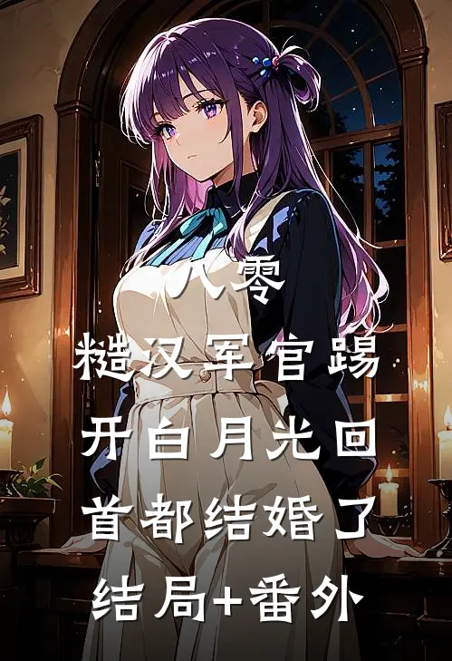 八零：糙汉军官踢开白月光回首都结婚了结局+番外