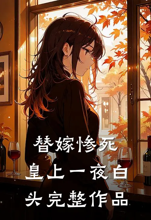 替嫁惨死，皇上一夜白头完整作品