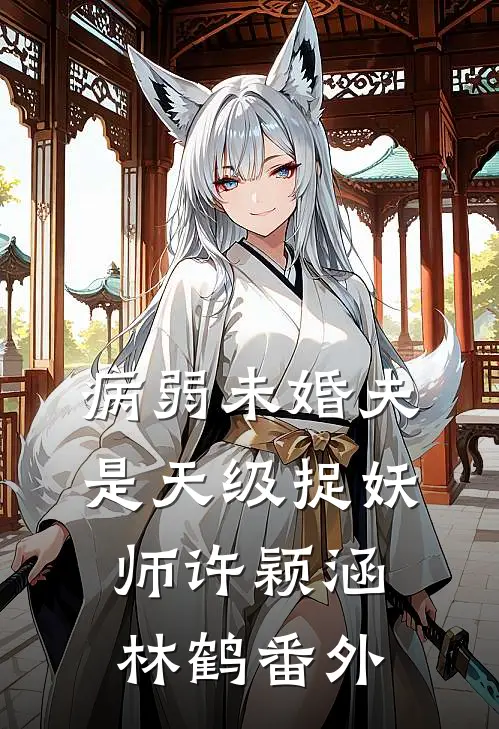 病弱未婚夫是天级捉妖师许颖涵林鹤 番外