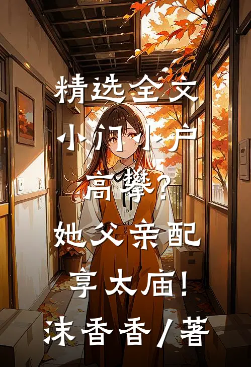 精选全文小门小户高攀?她父亲配享太庙!沫香香 / 著