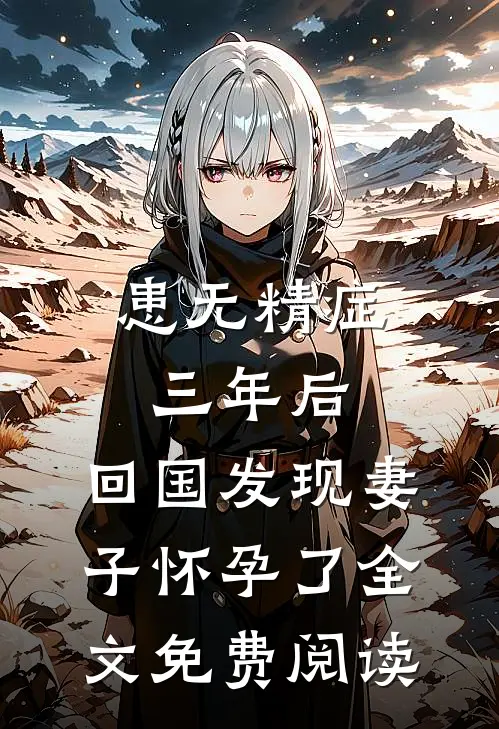 患无精症三年后，回国发现妻子怀孕了全文免费阅读