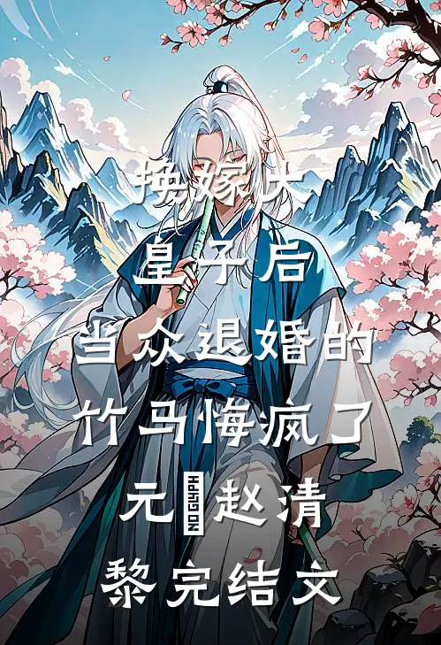 换嫁大皇子后，当众退婚的竹马悔疯了元璟赵清黎完结文