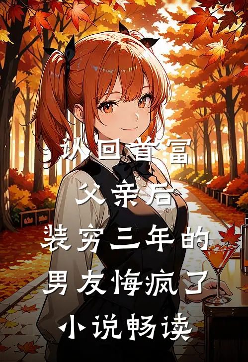 认回首富父亲后，装穷三年的男友悔疯了小说畅读