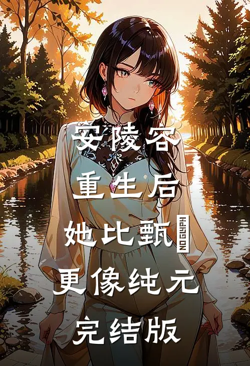 安陵容重生后：她比甄嬛更像纯元完结版