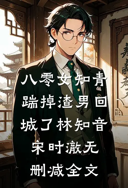 八零女知青踹掉渣男回城了林知音宋时澈无删减全文
